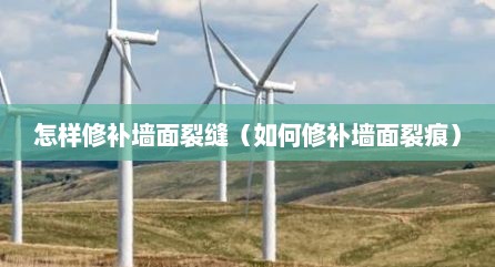怎样修补墙面裂缝（如何修补墙面裂痕）