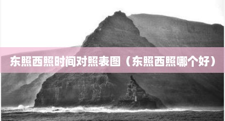 东照西照时间对照表图（东照西照哪个好）