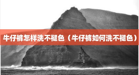 牛仔裤怎样洗不褪色（牛仔裤如何洗不褪色）