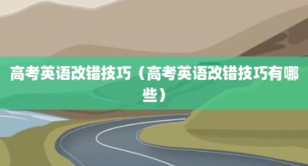 高考英语改错技巧（高考英语改错技巧有哪些）