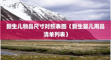 新生儿物品尺寸对照表图（新生婴儿用品清单列表）