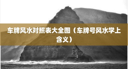 车牌风水对照表大全图（车牌号风水学上含义）
