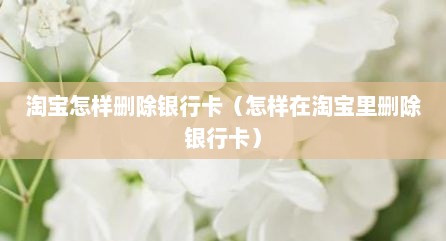 淘宝怎样删除银行卡（怎样在淘宝里删除银行卡）