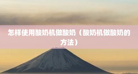 怎样使用酸奶机做酸奶（酸奶机做酸奶的方法）