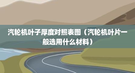 汽轮机叶子厚度对照表图（汽轮机叶片一般选用什么材料）