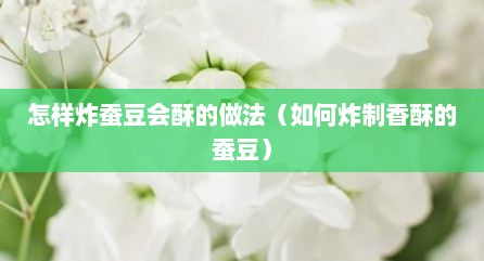 怎样炸蚕豆会酥的做法（如何炸制香酥的蚕豆）
