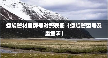 螺旋管材质牌号对照表图（螺旋管型号及重量表）