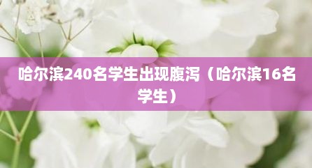 哈尔滨240名学生出现腹泻（哈尔滨16名学生）