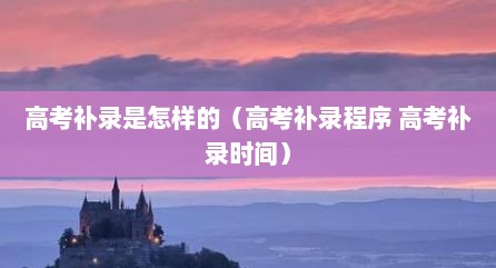 高考补录是怎样的（高考补录程序 高考补录时间）