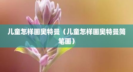 儿童怎样画奥特曼（儿童怎样画奥特曼简笔画）