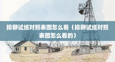 排卵试纸对照表图怎么看（排卵试纸对照表图怎么看的）