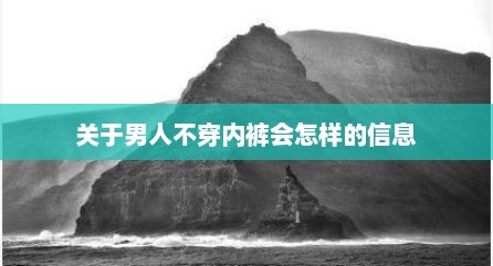 关于男人不穿内裤会怎样的信息