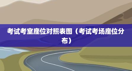考试考室座位对照表图（考试考场座位分布）