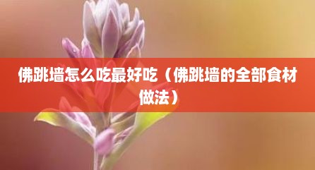 佛跳墙怎么吃最好吃（佛跳墙的全部食材做法）