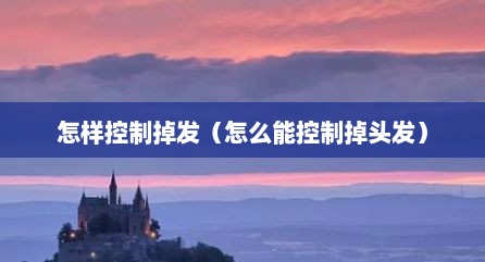 怎样控制掉发（怎么能控制掉头发）