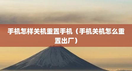 手机怎样关机重置手机（手机关机怎么重置出厂）