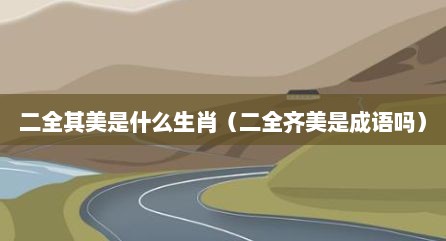 二全其美是什么生肖（二全齐美是成语吗）
