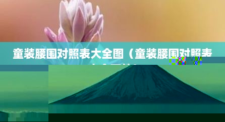 童装腰围对照表大全图（童装腰围对照表大全图片）