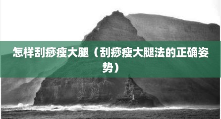 怎样刮痧瘦大腿（刮痧瘦大腿法的正确姿势）