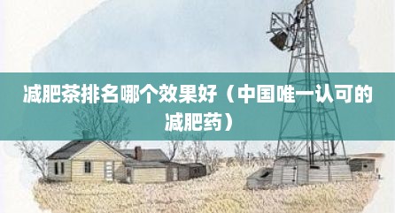 减肥茶排名哪个效果好（中国唯一认可的减肥药）