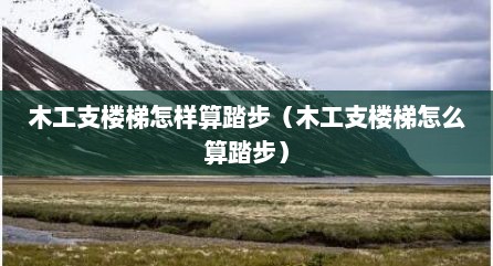 木工支楼梯怎样算踏步（木工支楼梯怎么算踏步）