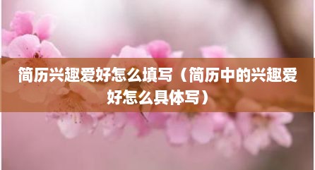 简历兴趣爱好怎么填写（简历中的兴趣爱好怎么具体写）