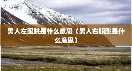 男人左眼跳是什么意思（男人右眼跳是什么意思）