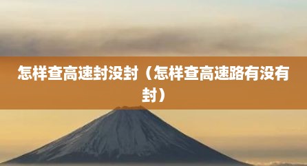 怎样查高速封没封（怎样查高速路有没有封）