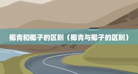 椰青和椰子的区别（椰青与椰子的区别）