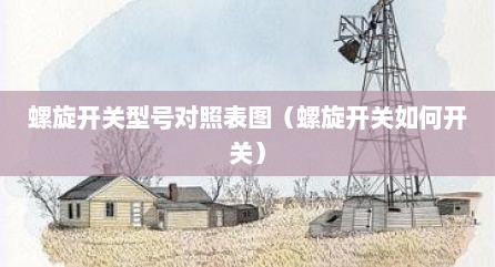 螺旋开关型号对照表图（螺旋开关如何开关）