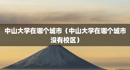 中山大学在哪个城市（中山大学在哪个城市没有校区）