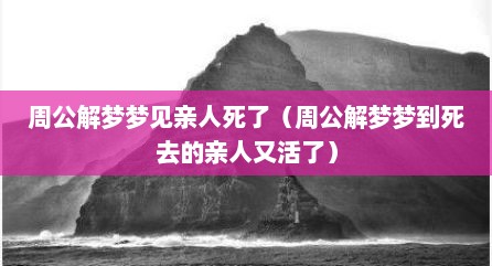 周公解梦梦见亲人死了（周公解梦梦到死去的亲人又活了）