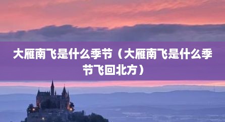 大雁南飞是什么季节（大雁南飞是什么季节飞回北方）
