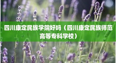 四川康定民族学院好吗（四川康定民族师范高等专科学校）