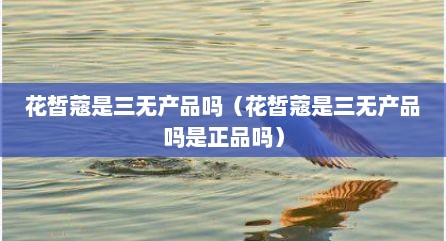 花皙蔻是三无产品吗（花皙蔻是三无产品吗是正品吗）
