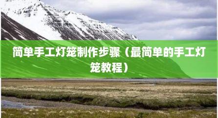 简单手工灯笼制作步骤（最简单的手工灯笼教程）