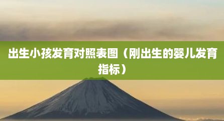 出生小孩发育对照表图（刚出生的婴儿发育指标）