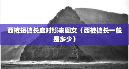 西裤短裤长度对照表图女（西裤裤长一般是多少）