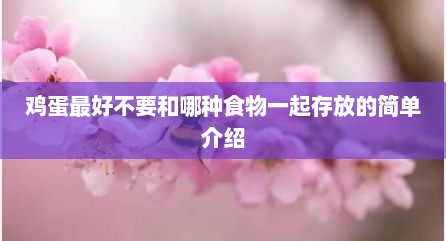 鸡蛋最好不要和哪种食物一起存放的简单介绍