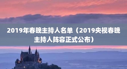 2019年春晚主持人名单（2019央视春晚主持人阵容正式公布）