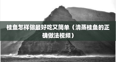 桂鱼怎样做最好吃又简单（清蒸桂鱼的正确做法视频）