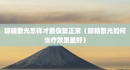 眼睛散光怎样才能恢复正常（眼睛散光如何治疗效果最好）
