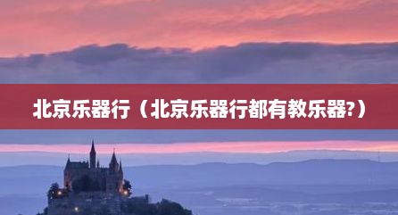 北京乐器行（北京乐器行都有教乐器?）