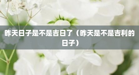昨天日子是不是吉日了（昨天是不是吉利的日子）
