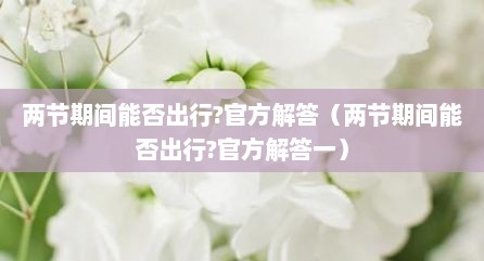 两节期间能否出行?官方解答（两节期间能否出行?官方解答一）