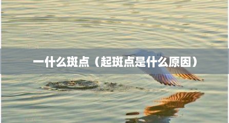 一什么斑点（起斑点是什么原因）