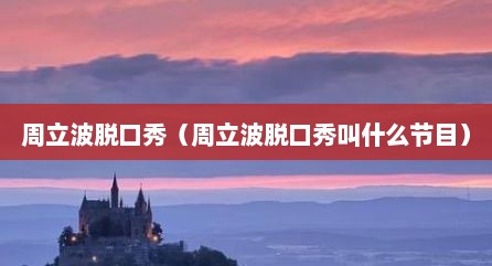 周立波脱口秀（周立波脱口秀叫什么节目）