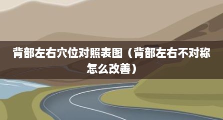 背部左右穴位对照表图（背部左右不对称怎么改善）