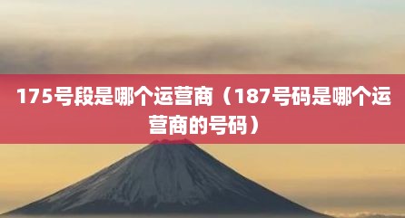 175号段是哪个运营商（187号码是哪个运营商的号码）