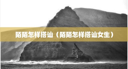 陌陌怎样搭讪（陌陌怎样搭讪女生）